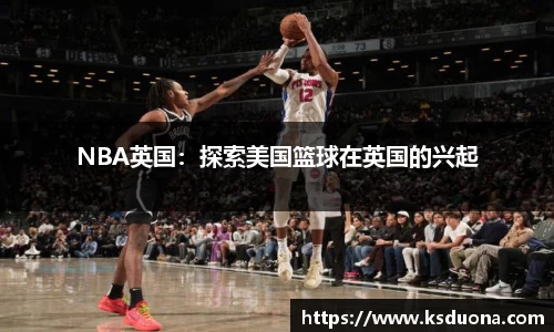 NBA英国：探索美国篮球在英国的兴起