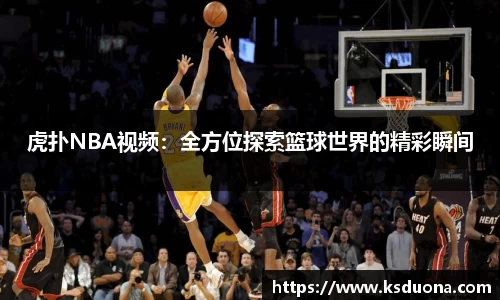 虎扑NBA视频：全方位探索篮球世界的精彩瞬间